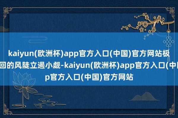 kaiyun(欧洲杯)app官方入口(中国)官方网站极端是外资撤回的风陡立遏小觑-kaiyun(欧洲杯)app官方入口(中国)官方网站