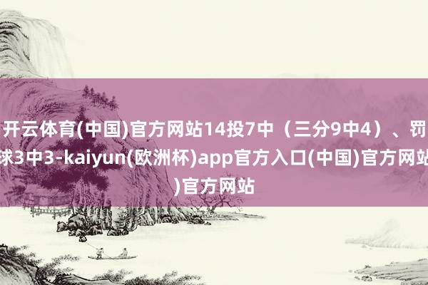 开云体育(中国)官方网站14投7中（三分9中4）、罚球3中3-kaiyun(欧洲杯)app官方入口(中国)官方网站