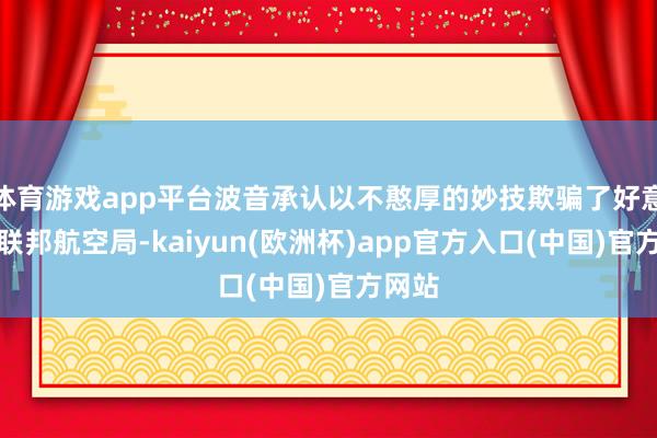 体育游戏app平台波音承认以不憨厚的妙技欺骗了好意思国联邦航空局-kaiyun(欧洲杯)app官方入口(中国)官方网站