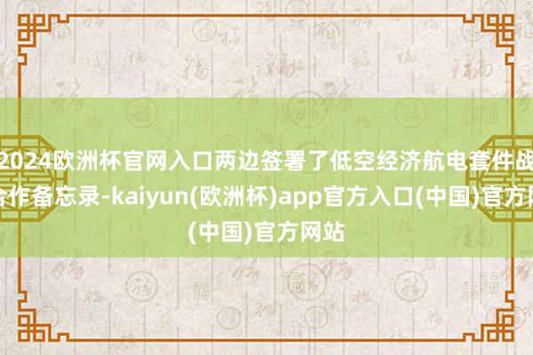 2024欧洲杯官网入口两边签署了低空经济航电套件战术合作备忘录-kaiyun(欧洲杯)app官方入口(中国)官方网站