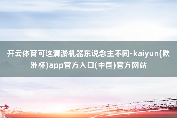 开云体育可这清淤机器东说念主不同-kaiyun(欧洲杯)app官方入口(中国)官方网站