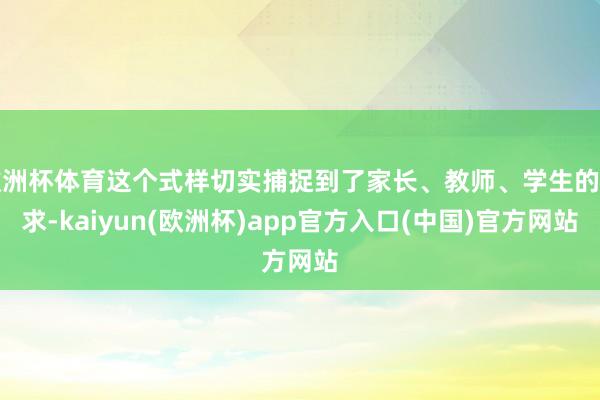 欧洲杯体育这个式样切实捕捉到了家长、教师、学生的需求-kaiyun(欧洲杯)app官方入口(中国)官方网站
