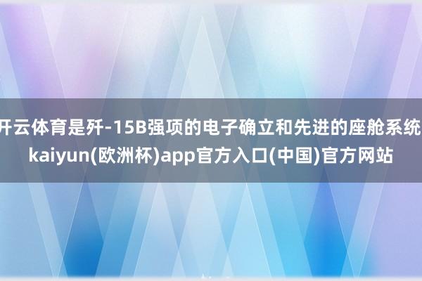 开云体育是歼-15B强项的电子确立和先进的座舱系统-kaiyun(欧洲杯)app官方入口(中国)官方网站