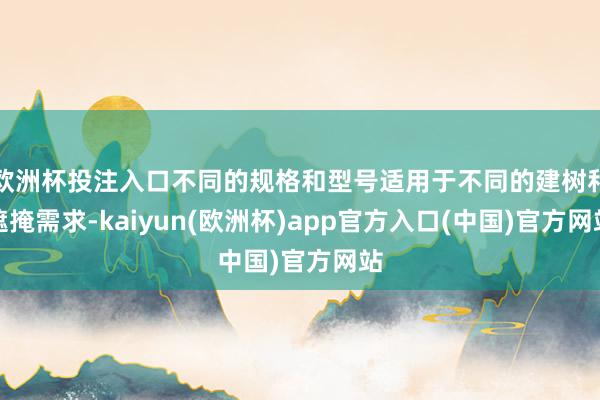 欧洲杯投注入口不同的规格和型号适用于不同的建树和遮掩需求-kaiyun(欧洲杯)app官方入口(中国)官方网站