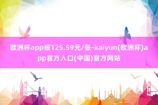 欧洲杯app报125.59元/张-kaiyun(欧洲杯)app官方入口(中国)官方网站