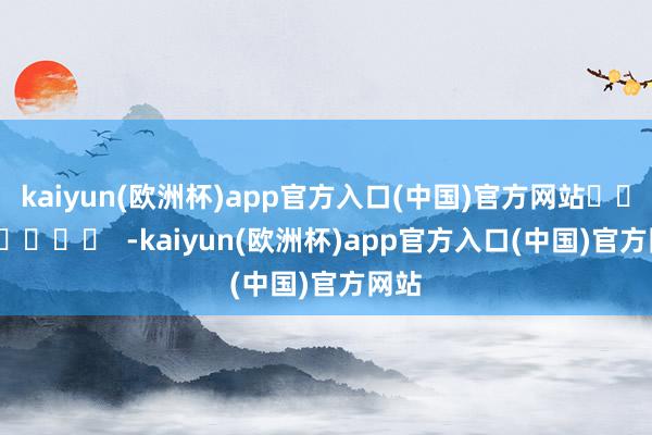 kaiyun(欧洲杯)app官方入口(中国)官方网站		  					  -kaiyun(欧洲杯)app官方入口(中国)官方网站