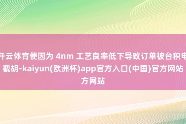 开云体育便因为 4nm 工艺良率低下导致订单被台积电截胡-kaiyun(欧洲杯)app官方入口(中国)官方网站