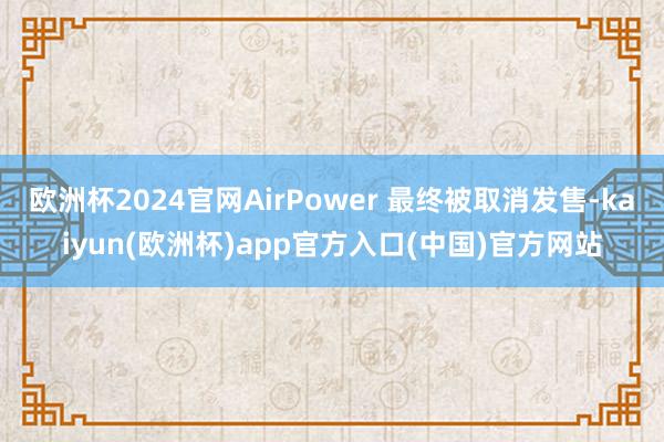 欧洲杯2024官网AirPower 最终被取消发售-kaiyun(欧洲杯)app官方入口(中国)官方网站