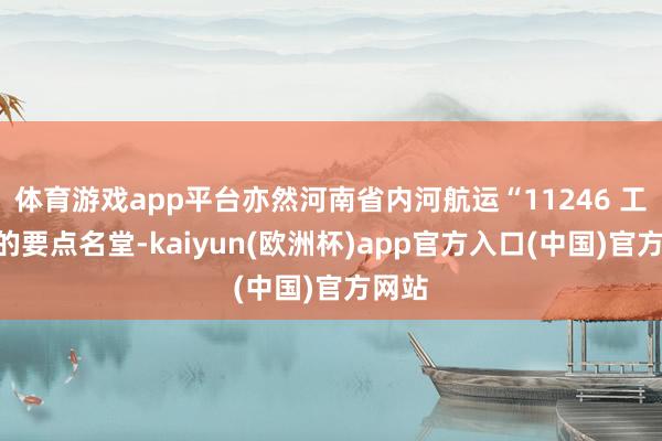 体育游戏app平台亦然河南省内河航运“11246 工程”的要点名堂-kaiyun(欧洲杯)app官方入口(中国)官方网站