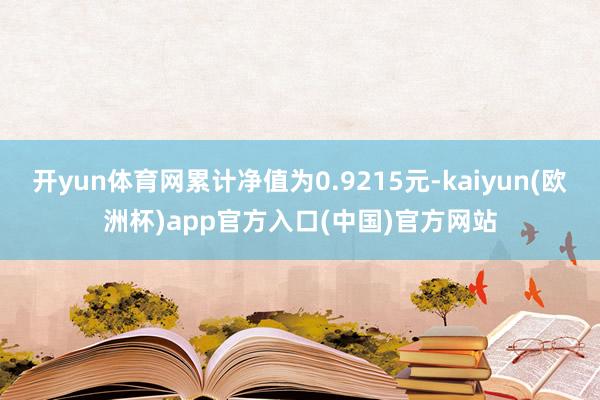 开yun体育网累计净值为0.9215元-kaiyun(欧洲杯)app官方入口(中国)官方网站