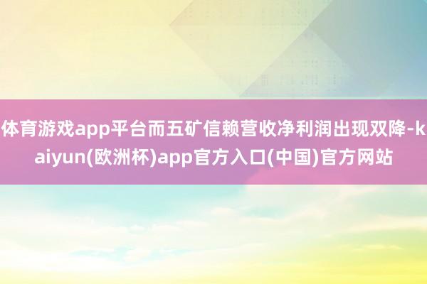 体育游戏app平台而五矿信赖营收净利润出现双降-kaiyun(欧洲杯)app官方入口(中国)官方网站