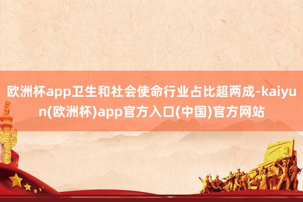 欧洲杯app卫生和社会使命行业占比超两成-kaiyun(欧洲杯)app官方入口(中国)官方网站